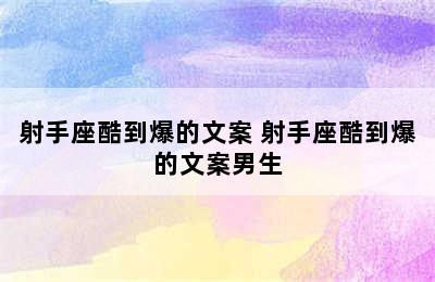 射手座酷到爆的文案 射手座酷到爆的文案男生